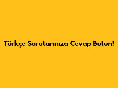 Türkçe Sorularınıza Cevap Bulun!
