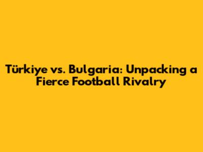 Türkiye vs. Bulgaria: Unpacking a Fierce Football Rivalry