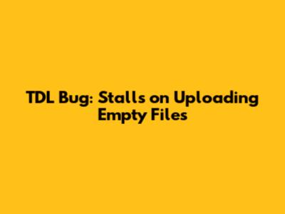 TDL Bug: Stalls on Uploading Empty Files
