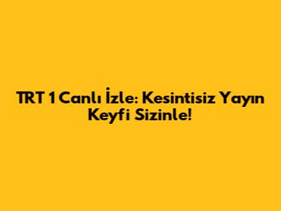 TRT 1 Canlı İzle: Kesintisiz Yayın Keyfi Sizinle!