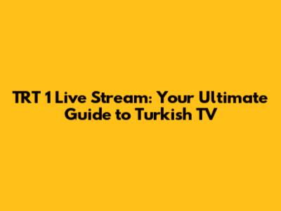 TRT 1 Live Stream: Your Ultimate Guide to Turkish TV