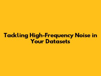 Tackling High-Frequency Noise in Your Datasets