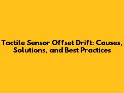 Tactile Sensor Offset Drift: Causes, Solutions, and Best Practices