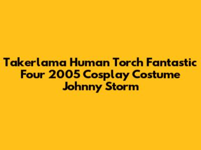 Takerlama Human Torch Fantastic Four 2005 Cosplay Costume Johnny Storm