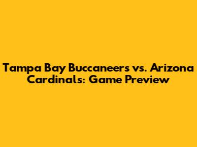 Tampa Bay Buccaneers vs. Arizona Cardinals: Game Preview
