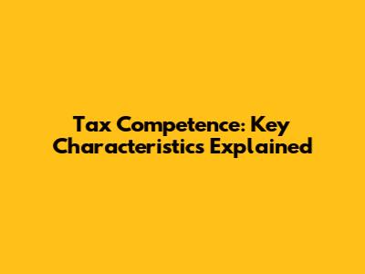Tax Competence: Key Characteristics Explained