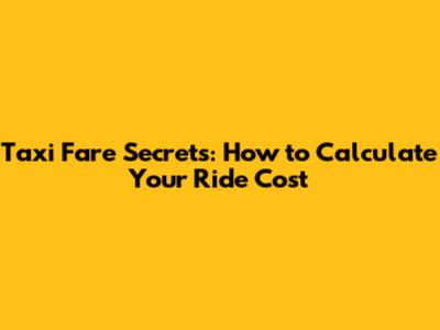 Taxi Fare Secrets: How to Calculate Your Ride Cost