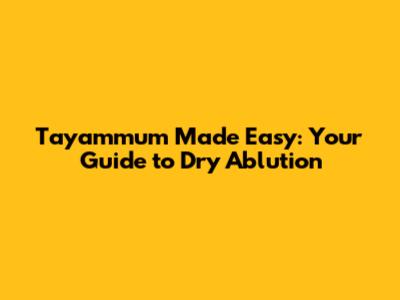 Tayammum Made Easy: Your Guide to Dry Ablution
