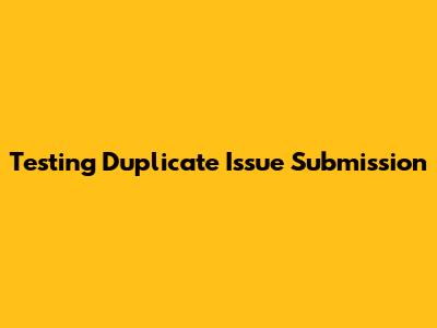 Testing Duplicate Issue Submission