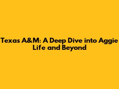 Texas A&M: A Deep Dive into Aggie Life and Beyond