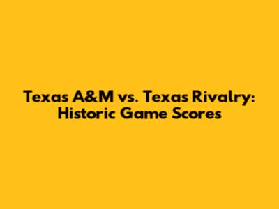 Texas A&M vs. Texas Rivalry: Historic Game Scores