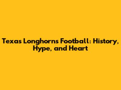 Texas Longhorns Football: History, Hype, and Heart