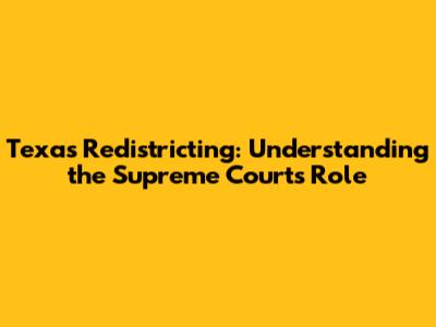Texas Redistricting: Understanding the Supreme Court's Role