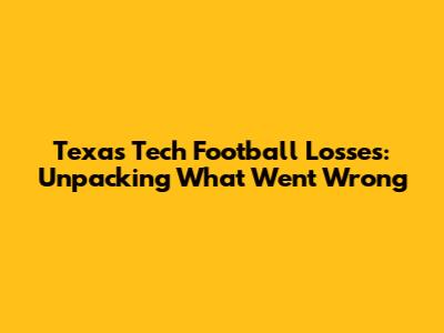 Texas Tech Football Losses: Unpacking What Went Wrong