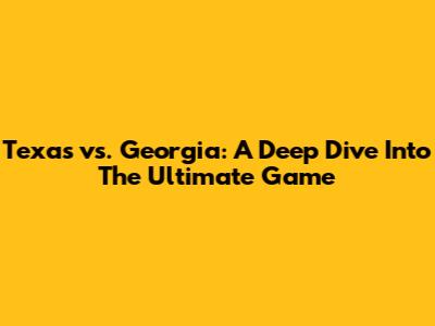 Texas vs. Georgia: A Deep Dive Into The Ultimate Game