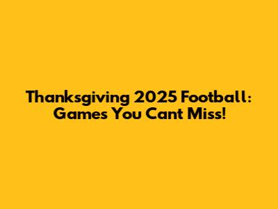 Thanksgiving 2025 Football: Games You Can't Miss!