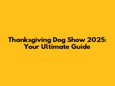 Thanksgiving Dog Show 2025: Your Ultimate Guide