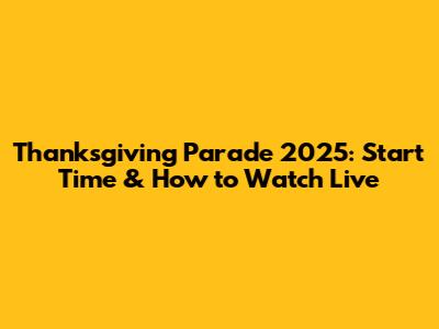 Thanksgiving Parade 2025: Start Time & How to Watch Live