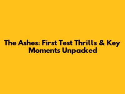 The Ashes: First Test Thrills & Key Moments Unpacked