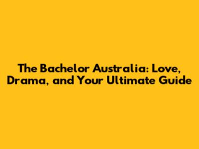The Bachelor Australia: Love, Drama, and Your Ultimate Guide