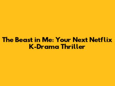 The Beast in Me: Your Next Netflix K-Drama Thriller