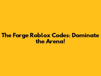 The Forge Roblox Codes: Dominate the Arena!