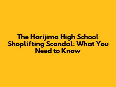 The Harijima High School Shoplifting Scandal: What You Need to Know
