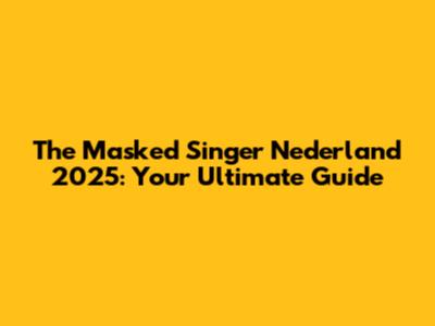The Masked Singer Nederland 2025: Your Ultimate Guide