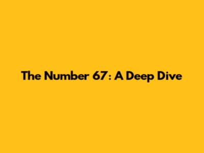 The Number 67: A Deep Dive