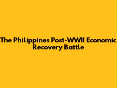 The Philippines' Post-WWII Economic Recovery Battle