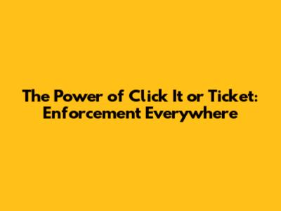 The Power of Click It or Ticket: Enforcement Everywhere