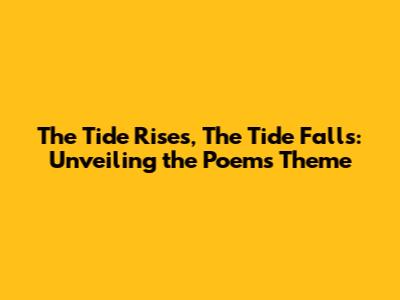 The Tide Rises, The Tide Falls: Unveiling the Poem's Theme