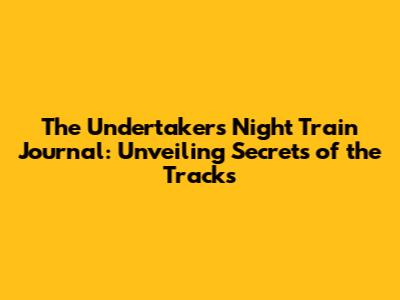 The Undertaker's Night Train Journal: Unveiling Secrets of the Tracks