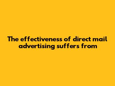 The effectiveness of direct mail advertising suffers from