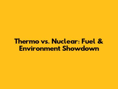 Thermo vs. Nuclear: Fuel & Environment Showdown