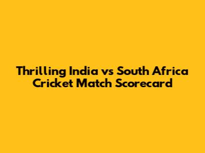 Thrilling India vs South Africa Cricket Match Scorecard