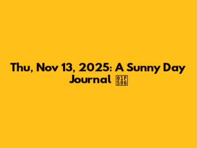 Thu, Nov 13, 2025: A Sunny Day Journal 🔆