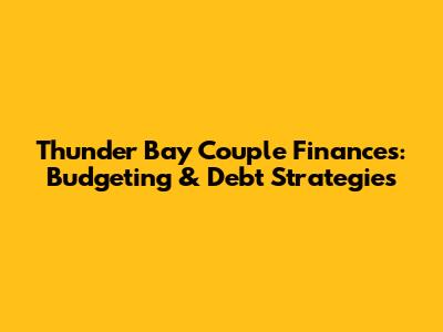 Thunder Bay Couple Finances: Budgeting & Debt Strategies