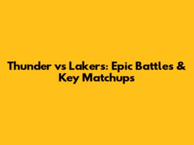 Thunder vs Lakers: Epic Battles & Key Matchups