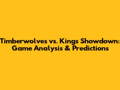 Timberwolves vs. Kings Showdown: Game Analysis & Predictions