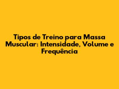 Tipos de Treino para Massa Muscular: Intensidade, Volume e Frequência