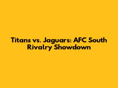 Titans vs. Jaguars: AFC South Rivalry Showdown