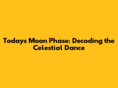 Today's Moon Phase: Decoding the Celestial Dance