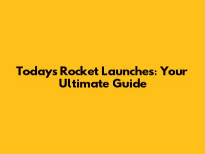 Today's Rocket Launches: Your Ultimate Guide