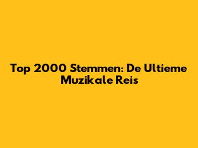 Top 2000 Stemmen: De Ultieme Muzikale Reis