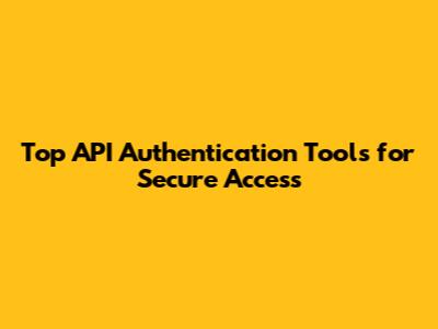 Top API Authentication Tools for Secure Access