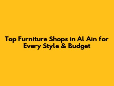 Top Furniture Shops in Al Ain for Every Style & Budget