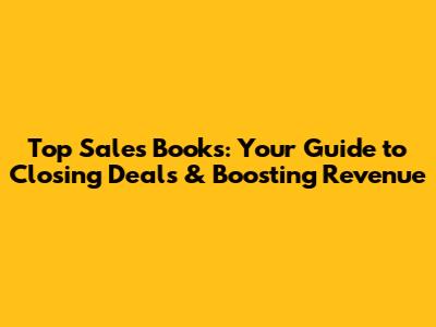 Top Sales Books: Your Guide to Closing Deals & Boosting Revenue