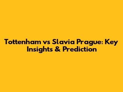 Tottenham vs Slavia Prague: Key Insights & Prediction