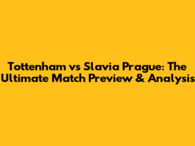 Tottenham vs Slavia Prague: The Ultimate Match Preview & Analysis